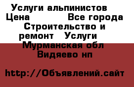 Услуги альпинистов. › Цена ­ 3 000 - Все города Строительство и ремонт » Услуги   . Мурманская обл.,Видяево нп